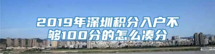 2019年深圳积分入户不够100分的怎么凑分