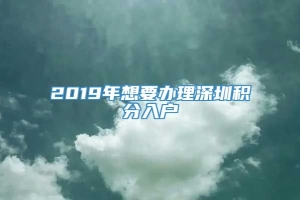 2019年想要办理深圳积分入户