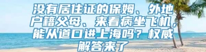 没有居住证的保姆、外地户籍父母、来看病坐飞机，能从道口进上海吗？权威解答来了