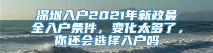 深圳入户2021年新政最全入户条件，变化太多了，你还会选择入户吗