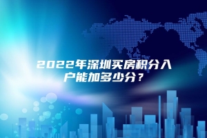 2022年深圳买房积分入户能加多少分？