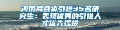 河南嵩县拟引进35名研究生：表现优秀的引进人才优先提拔