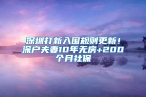 深圳打新入围规则更新！深户夫妻10年无房+200个月社保