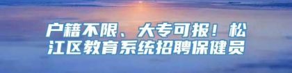 户籍不限、大专可报！松江区教育系统招聘保健员