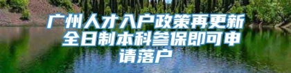 广州人才入户政策再更新 全日制本科参保即可申请落户