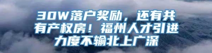 30W落户奖励，还有共有产权房！福州人才引进力度不输北上广深