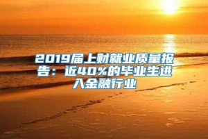 2019届上财就业质量报告：近40%的毕业生进入金融行业