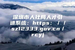 深圳市人社局人才引进系统：https：／／sz12333.gov.cn／rcyj