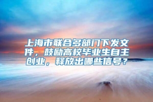 上海市联合多部门下发文件，鼓励高校毕业生自主创业，释放出哪些信号？