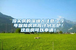 没买房的深圳人注意！今年保障房供应计划出炉！这些房可以申请！