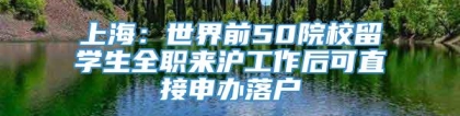 上海：世界前50院校留学生全职来沪工作后可直接申办落户