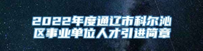 2022年度通辽市科尔沁区事业单位人才引进简章