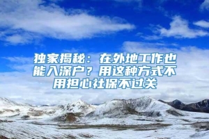 独家揭秘：在外地工作也能入深户？用这种方式不用担心社保不过关