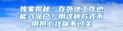 独家揭秘：在外地工作也能入深户？用这种方式不用担心社保不过关