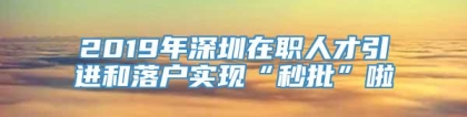 2019年深圳在职人才引进和落户实现“秒批”啦