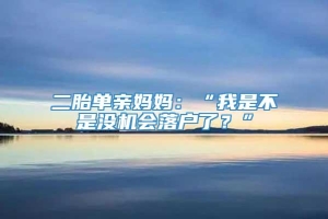 二胎单亲妈妈：“我是不是没机会落户了？”