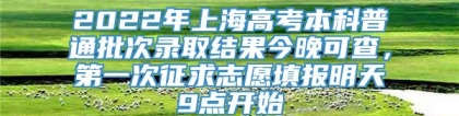 2022年上海高考本科普通批次录取结果今晚可查，第一次征求志愿填报明天9点开始