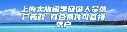 上海实施留学回国人员落户新政 符合条件可直接落户