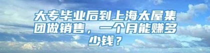 大专毕业后到上海太屋集团做销售，一个月能赚多少钱？