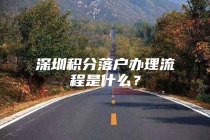 深圳积分落户办理流程是什么？