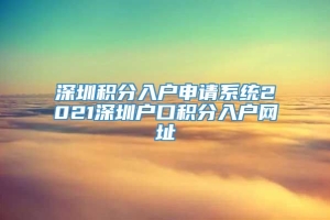 深圳积分入户申请系统2021深圳户口积分入户网址