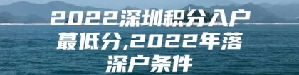 2022深圳积分入户蕞低分,2022年落深户条件