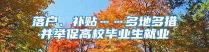 落户、补贴……多地多措并举促高校毕业生就业