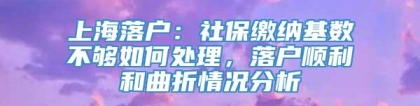 上海落户：社保缴纳基数不够如何处理，落户顺利和曲折情况分析