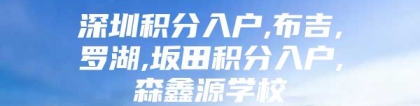 深圳积分入户,布吉,罗湖,坂田积分入户,森鑫源学校