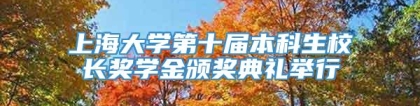 上海大学第十届本科生校长奖学金颁奖典礼举行