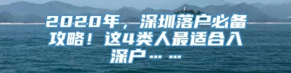 2020年，深圳落户必备攻略！这4类人最适合入深户……