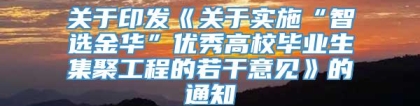 关于印发《关于实施“智选金华”优秀高校毕业生集聚工程的若干意见》的通知