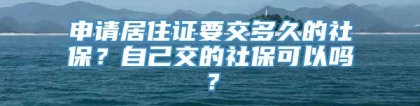 申请居住证要交多久的社保？自己交的社保可以吗？