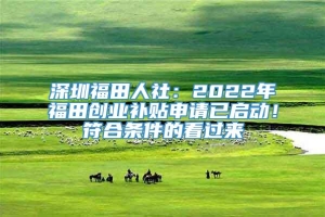 深圳福田人社：2022年福田创业补贴申请已启动！符合条件的看过来