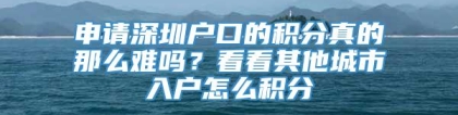 申请深圳户口的积分真的那么难吗？看看其他城市入户怎么积分