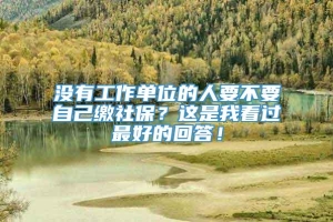 没有工作单位的人要不要自己缴社保？这是我看过最好的回答！