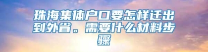 珠海集体户口要怎样迁出到外省。需要什么材料步骤