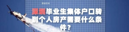 深圳毕业生集体户口转到个人房产需要什么条件？