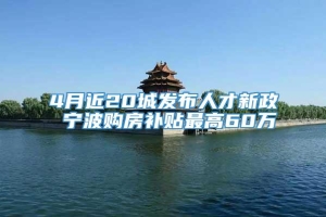 4月近20城发布人才新政 宁波购房补贴最高60万