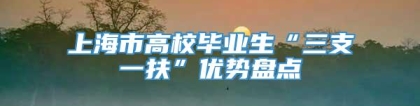 上海市高校毕业生“三支一扶”优势盘点