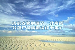 求求大家别催了，北京积分落户纳税解读终于来了