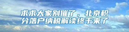 求求大家别催了，北京积分落户纳税解读终于来了