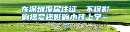 在深圳没居住证，不仅影响摇号还影响小孩上学……