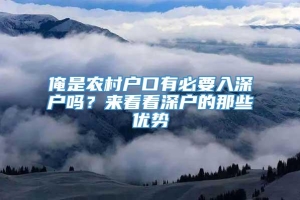 俺是农村户口有必要入深户吗？来看看深户的那些优势