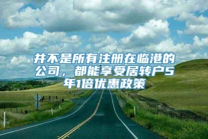 并不是所有注册在临港的公司，都能享受居转户5年1倍优惠政策