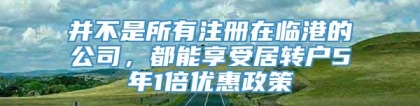 并不是所有注册在临港的公司，都能享受居转户5年1倍优惠政策