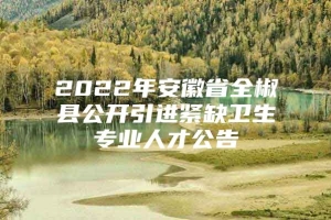 2022年安徽省全椒县公开引进紧缺卫生专业人才公告