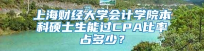 上海财经大学会计学院本科硕士生能过CPA比率占多少？