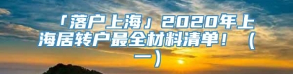 「落户上海」2020年上海居转户最全材料清单！（一）