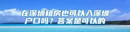 在深圳租房也可以入深圳户口吗？答案是可以的